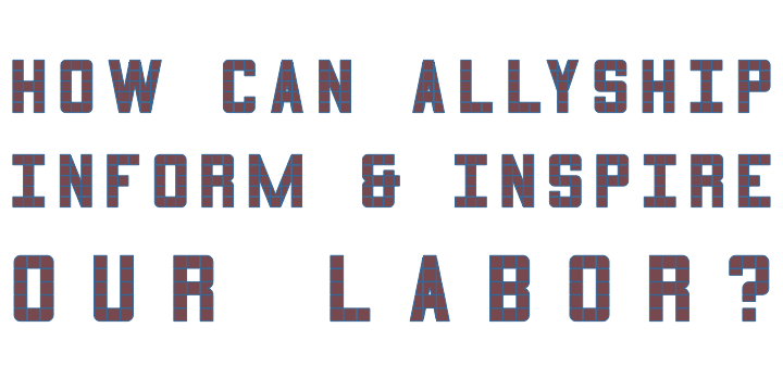how can allyship inform and inspire our labor?
